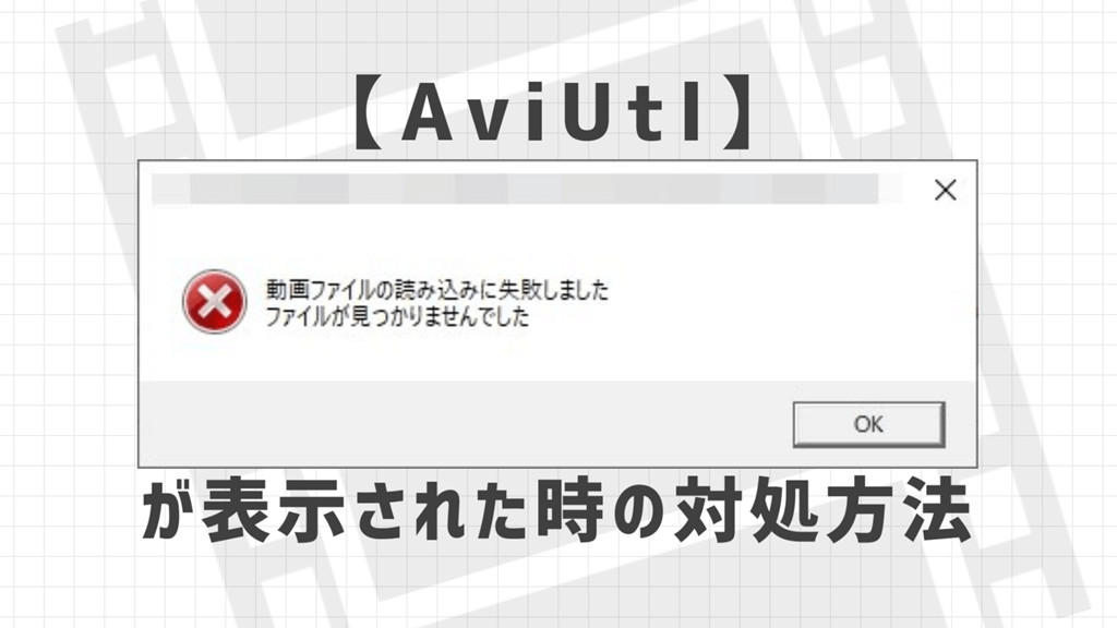 AviUtl「動画ファイルの読み込みに失敗しました　ファイルが見つかりませんでした」が表示された時の対処方法